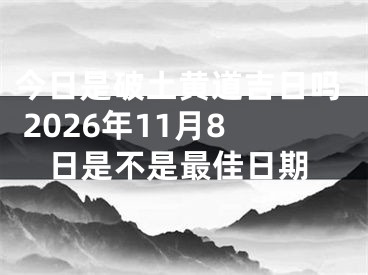 今日是破土黄道吉日吗 2026年11月8日是不是最佳日期