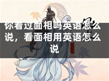你看过面相吗英语怎么说，看面相用英语怎么说