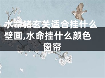 水命猪玄关适合挂什么壁画,水命挂什么颜色窗帘