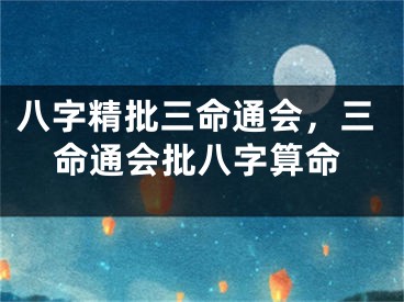 八字精批三命通会，三命通会批八字算命