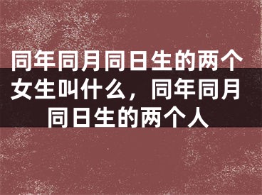 同年同月同日生的两个女生叫什么，同年同月同日生的两个人