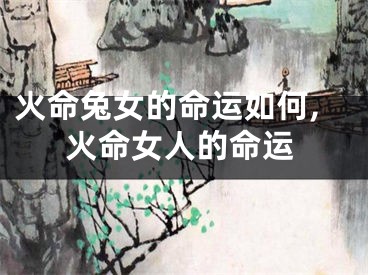 火命兔女的命运如何,火命女人的命运