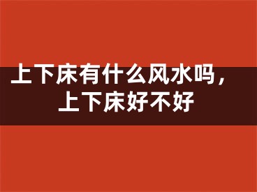 上下床有什么风水吗，上下床好不好