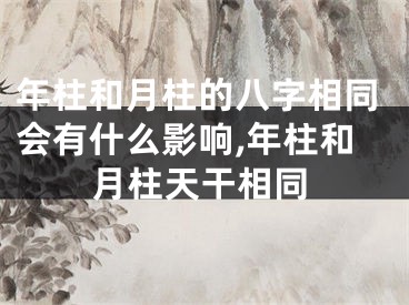 年柱和月柱的八字相同会有什么影响,年柱和月柱天干相同