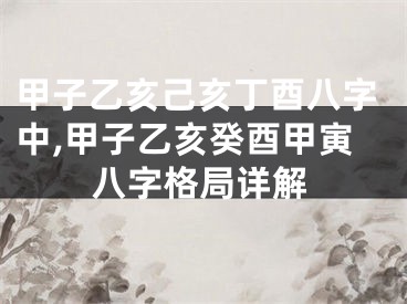 甲子乙亥己亥丁酉八字中,甲子乙亥癸酉甲寅八字格局详解