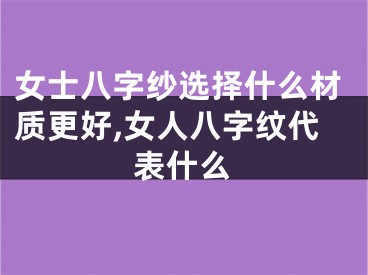 女士八字纱选择什么材质更好,女人八字纹代表什么