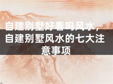 自建别墅好看吗风水,自建别墅风水的七大注意事项