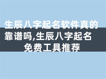 生辰八字起名软件真的靠谱吗,生辰八字起名免费工具推荐