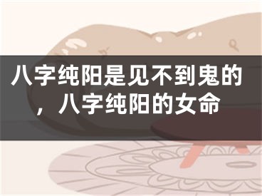 八字纯阳是见不到鬼的，八字纯阳的女命