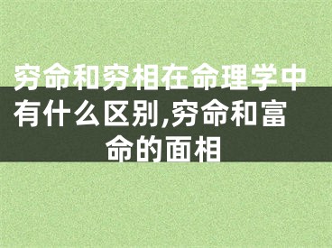穷命和穷相在命理学中有什么区别,穷命和富命的面相