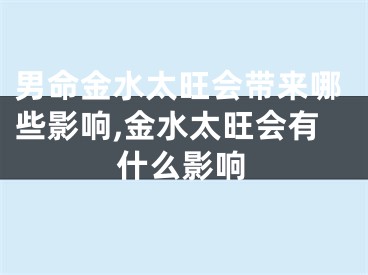 男命金水太旺会带来哪些影响,金水太旺会有什么影响