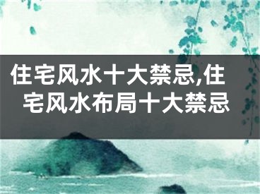 住宅风水十大禁忌,住宅风水布局十大禁忌