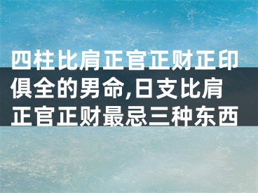 四柱比肩正官正财正印俱全的男命,日支比肩正官正财最忌三种东西