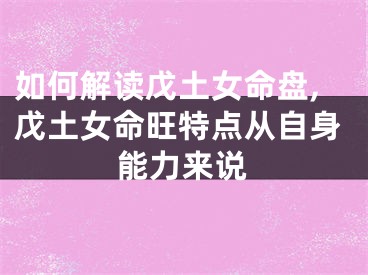 如何解读戊土女命盘,戊土女命旺特点从自身能力来说