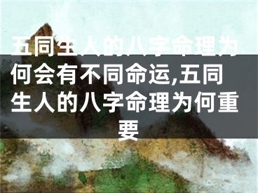 五同生人的八字命理为何会有不同命运,五同生人的八字命理为何重要