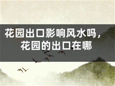 花园出口影响风水吗，花园的出口在哪
