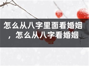 怎么从八字里面看婚姻，怎么从八字看婚姻