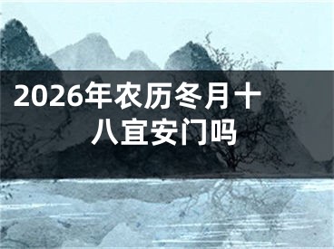 2026年农历冬月十八宜安门吗