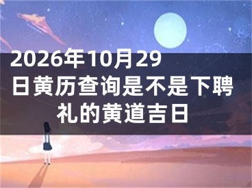 2026年10月29日黄历查询是不是下聘礼的黄道吉日