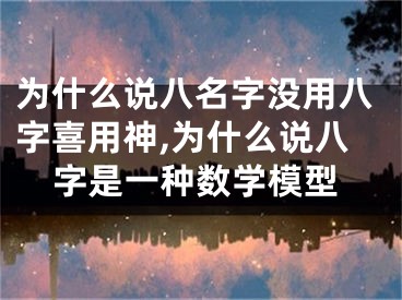 为什么说八名字没用八字喜用神,为什么说八字是一种数学模型