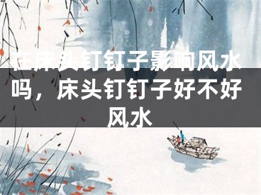 在床头钉钉子影响风水吗，床头钉钉子好不好风水