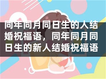 同年同月同日生的人结婚祝福语,同年同月同日生的新人结婚祝福语