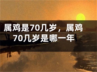 属鸡是70几岁，属鸡70几岁是哪一年