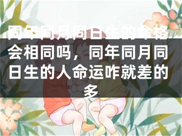 同年同月同日生的命格会相同吗，同年同月同日生的人命运咋就差的多