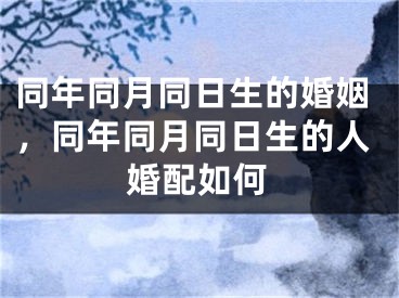 同年同月同日生的婚姻，同年同月同日生的人婚配如何