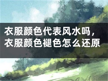 衣服颜色代表风水吗，衣服颜色褪色怎么还原