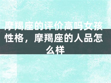 摩羯座的评价高吗女孩性格，摩羯座的人品怎么样
