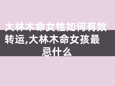 大林木命女性如何有效转运,大林木命女孩最忌什么