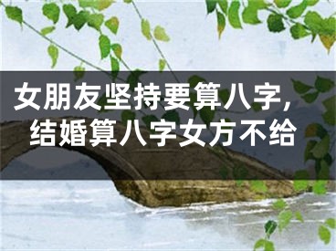 女朋友坚持要算八字,结婚算八字女方不给