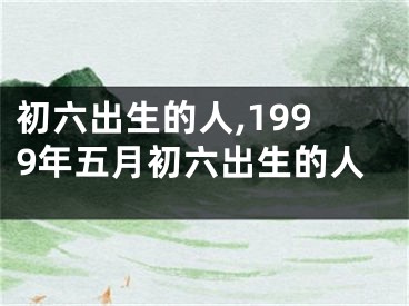 初六出生的人,1999年五月初六出生的人