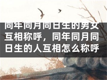 同年同月同日生的男女互相称呼，同年同月同日生的人互相怎么称呼