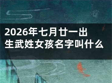 2026年七月廿一出生武姓女孩名字叫什么