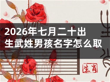 2026年七月二十出生武姓男孩名字怎么取