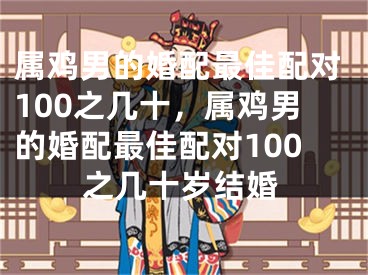 属鸡男的婚配最佳配对100之几十，属鸡男的婚配最佳配对100之几十岁结婚