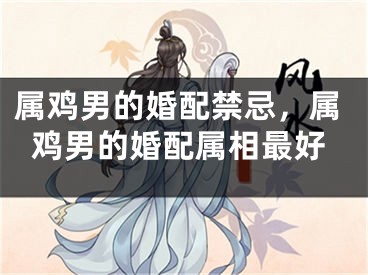 属鸡男的婚配禁忌，属鸡男的婚配属相最好