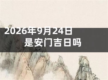 2026年9月24日是安门吉日吗