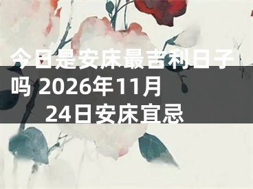 今日是安床最吉利日子吗 2026年11月24日安床宜忌