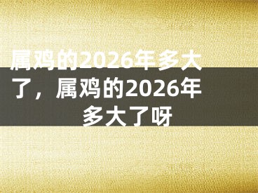 属鸡的2026年多大了，属鸡的2026年多大了呀