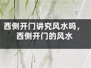 西侧开门讲究风水吗，西侧开门的风水
