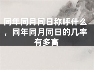 同年同月同日称呼什么，同年同月同日的几率有多高