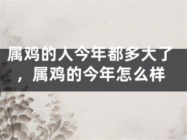 属鸡的人今年都多大了，属鸡的今年怎么样