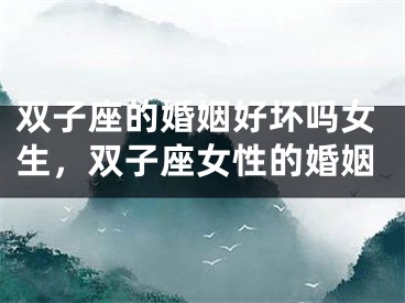 双子座的婚姻好坏吗女生,双子座女性的婚姻