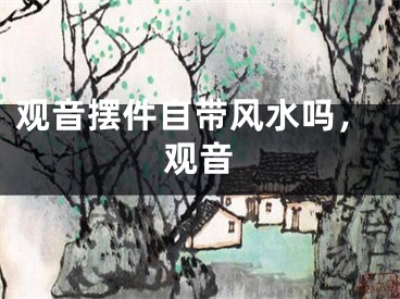 观音摆件自带风水吗，观音