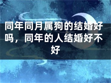同年同月属狗的结婚好吗，同年的人结婚好不好
