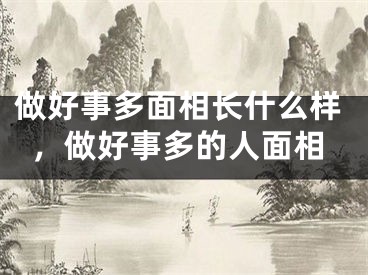 做好事多面相长什么样，做好事多的人面相