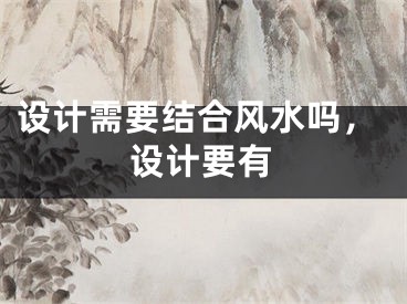 设计需要结合风水吗，设计要有